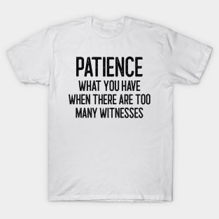 Patience - What you have when there are too many witnesses T-Shirt